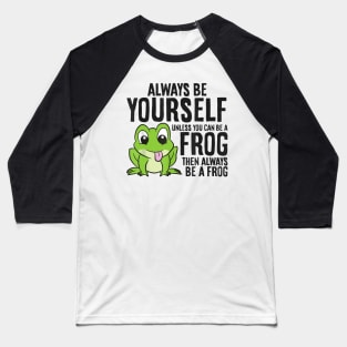 always be yourself unless you can be a frog Baseball T-Shirt